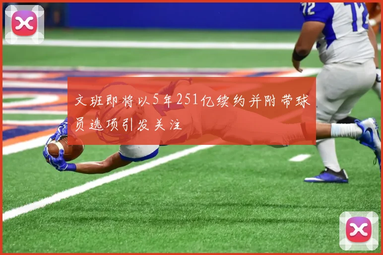 文班即将以5年251亿续约并附带球员选项引发关注
