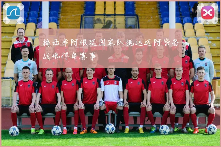 梅西率阿根廷国家队抵达迈阿密备战佛得角赛事