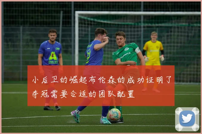 小后卫的崛起布伦森的成功证明了夺冠需要合适的团队配置