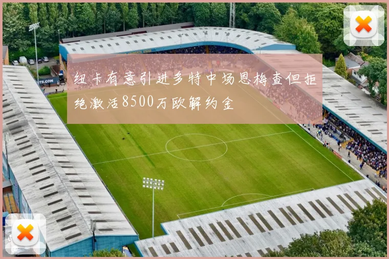 纽卡有意引进多特中场恩梅查但拒绝激活8500万欧解约金