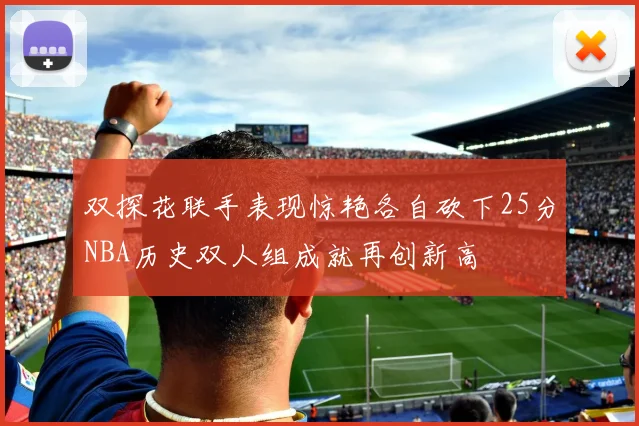 双探花联手表现惊艳各自砍下25分NBA历史双人组成就再创新高