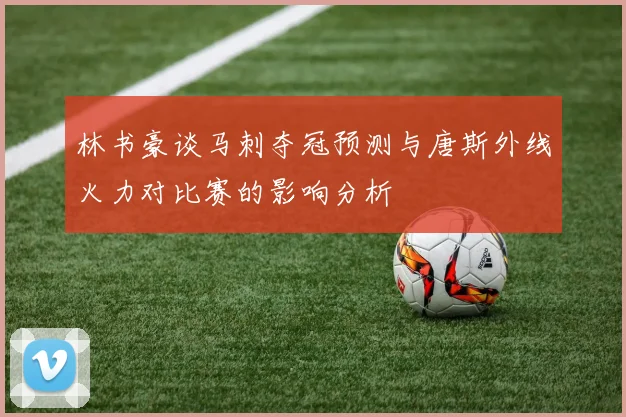 林书豪谈马刺夺冠预测与唐斯外线火力对比赛的影响分析